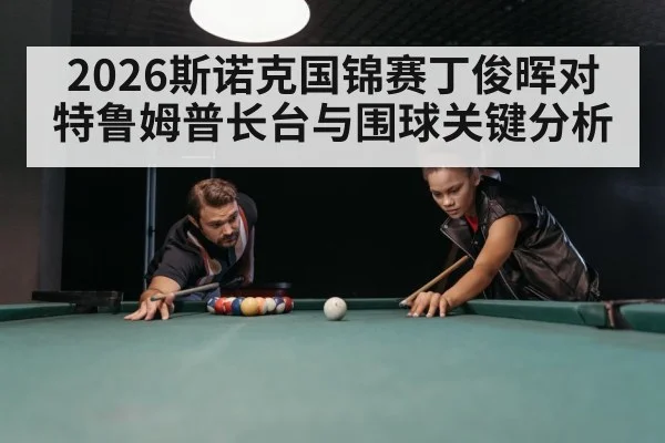 2026斯诺克国锦赛丁俊晖对特鲁姆普长台与围球关键分析