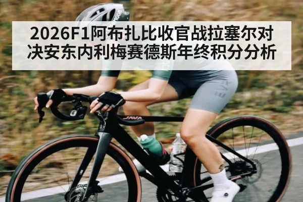 2026F1阿布扎比收官战拉塞尔对决安东内利梅赛德斯年终积分分析