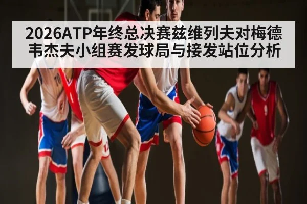 2026ATP年终总决赛兹维列夫对梅德韦杰夫小组赛发球局与接发站位分析