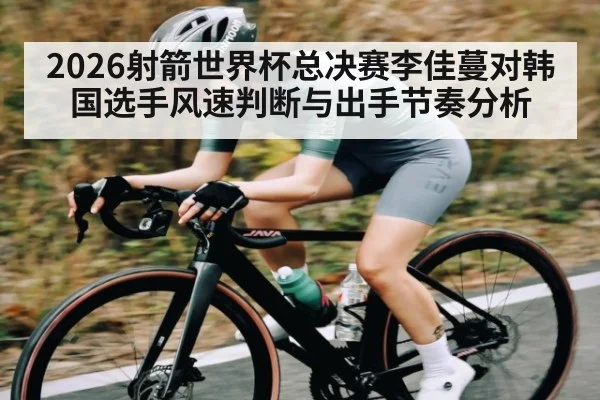2026射箭世界杯总决赛李佳蔓对韩国选手风速判断与出手节奏分析